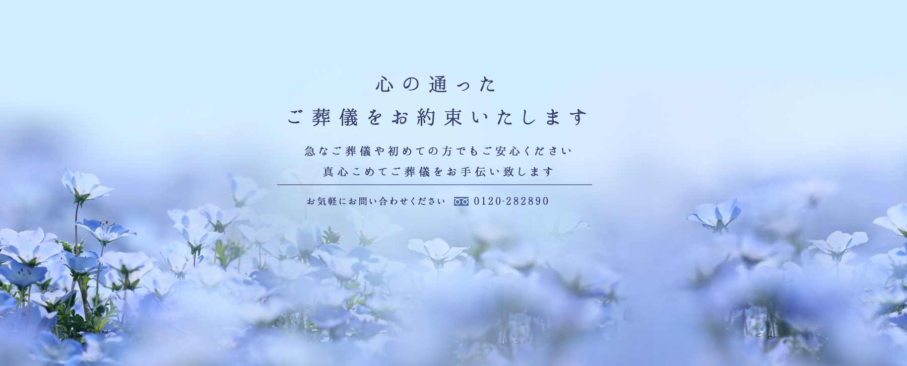ご葬儀や初めての方でも ご安心ください 故人様、喪家様、ご会葬者様へ 思いやりをこめて 真心込めて ご葬儀のお手伝い